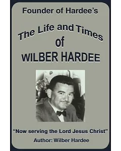 The Life and Times of wilber Hardee: Founder of Hardee’s