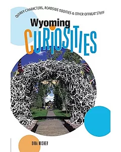 Wyoming Curiosities: Quirky Characters, Roadside Oddities & Other Offbeat Stuff
