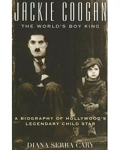 Jackie Coogan: The World’s Boy King: A Biography of Hollywood’s Legendary Child Star