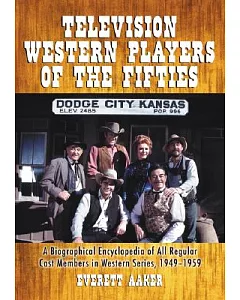Television Western Players of the Fifties: A Biographical Encyclopedia of All Regular Cast Members In Western Series, 1949-1959
