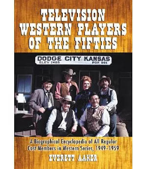 Television Western Players of the Fifties: A Biographical Encyclopedia of All Regular Cast Members In Western Series, 1949-1959