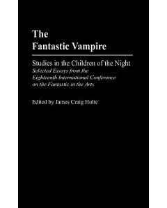 The Fantastic Vampire: Studies in the Children of the Night : Selected Essays from the Eighteenth International Conference on th