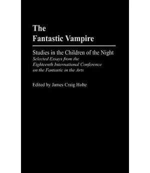 The Fantastic Vampire: Studies in the Children of the Night : Selected Essays from the Eighteenth International Conference on th