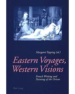 Eastern Voyages, Western Visions: French Writing And Painting Of The Orient