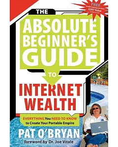 The Absolute Beginner’s Guide to Internet Wealth: Everything You Need to Know to Create Your Portable Empire