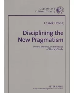 Disciplining the New Pragmatism: Theory, Rhetoric, and the Ends of Literary Study