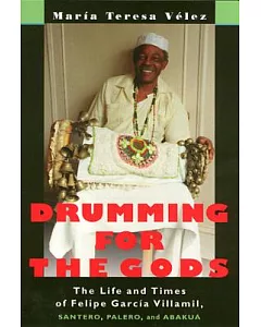 Drumming for the Gods: The Life and Times of Felips Garcia Villamil, Santero, Palero, and Abakua