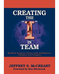 Creating The I in Team: Building High Performing Teams With Intelligence, Initiative and Integrity