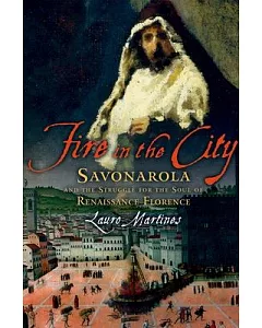 Fire in the City: Savonarola and the Struggle for Renaissance Florence