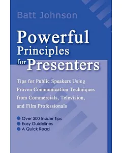 Powerful Principles for Presenters: Tips for Public Speakers Using Proven Communication Techniques from Commercials, Television,