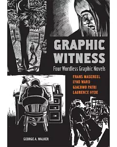 Graphic Witness: Four Wordless Graphic Novels, Frans Masereel, Lynd Ward, Giacomo Patri, Laurence Hyde