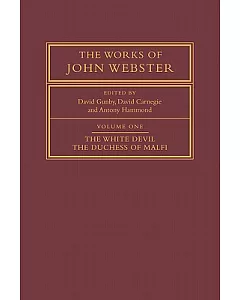 The Works of John Webster: An Old-Spelling Critical Edition: The White Devil, The Duchess of Malfi