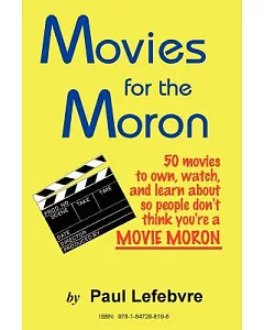 Movies for the Moron - 50 Movies to Own, Watch, and Learn About So People Don’t Think You’re a Movie Moron: 50 Movies to Own,