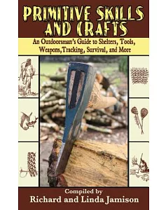 Primitive Skills and Crafts: An Outdoorsman’s Guide to Shelters, Tools, Weapons, Tracking, Survival, and More