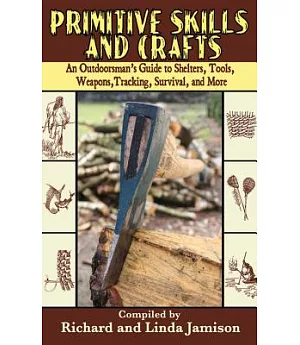 Primitive Skills and Crafts: An Outdoorsman’s Guide to Shelters, Tools, Weapons, Tracking, Survival, and More