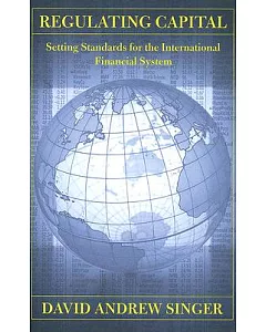 Regulating Capital: Setting Standards for the International Financial System