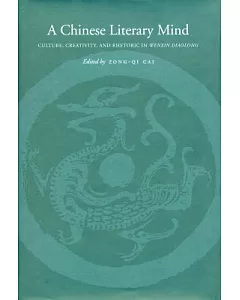 A Chinese Literary Mind: Culture, Creativity, and Rhetoric in Wenxin Diaolong