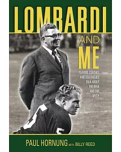Lombardi and Me: Players, Coaches, and Colleagues Talk About the Man and the Myth
