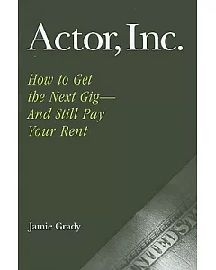 Actor, Inc.: How to Get the Next Gig--And Still Pay Your Rent