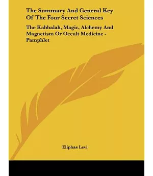 The Summary and General Key of the Four Secret Sciences: The Kabbalah, Magic, Alchemy and Magnetism or Occult Medicine