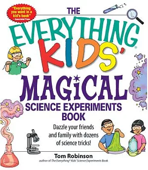 The Everything Kids’ Magical Science Experiments Book: Dazzle Your Friends and Family by Making Magical Things Happen