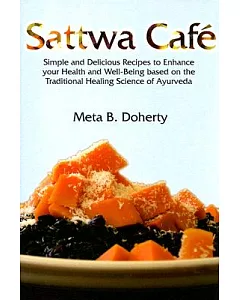 Sattwa Cafe: Simple and Delicious Recipes to Enhance Your Health and Well-being Based on the Traditional Health Science of Ayurv