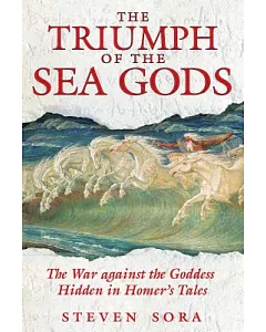 The Triumph of the Sea Gods: The War Against the Goddess Hidden in Homer’s Tales