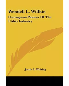 Wendell L. Willkie: Courageous Pioneer of the Utility Industry