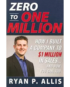 Zero to One Million: How I Built a Company to $1 Million in Sales...And How Your Can, Too