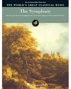 The Symphony: The World’s Reat Classical Music : 60 Excerpts from 46 Symphonies by 12 Great Composers, Transcribed for Piano