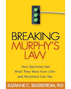 Breaking Murphy’s Law: How Optimists Get What They Want from Life -- and Pessimists Can Too