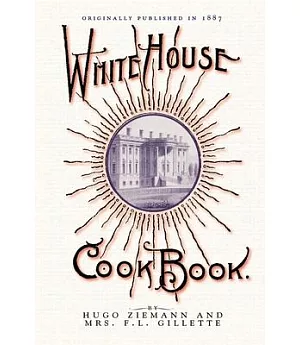 The White House Cook Book: A Comprehensive Cyclopedia of Information for the Home Containing Cooking, Toilet and Household Recip