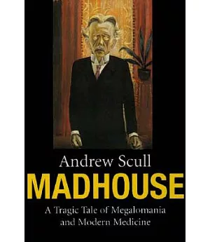 Madhouse: A Tragic Tale of Megalomania and Modern Medicine