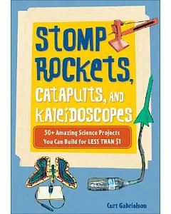 Stomp Rockets, Catapults, and Kaleidoscopes: 30+ Amazing Science Projects You Can Build for Less Than $1