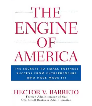 The Engine of America: The Secrets to Small Business Success from Entrepreneurs Who Have Made It!