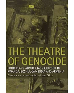 The Theatre of Genocide: Four Plays About Mass Murder in Rwanda, Bosnia, Cambodia, and Armenia