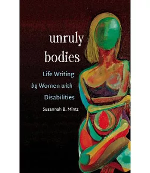 Unruly Bodies: Life Writing by Women With Disabilities