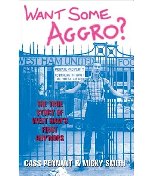 Want Some Aggro?: The True Story of West Ham’s First Guv’nors