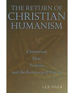 The Return of Christian Humanism: Chesterton, Eliot, Tolkien, and the Romance of History