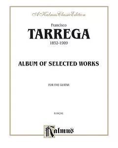 Francisco tarrega, 1852 - 1909: Album of Selected Works, for the Guitar A Kalmus Classic Edition
