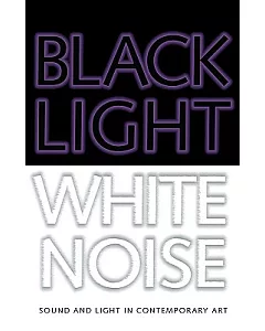 Black Light / White Noise: Sound And Light in contemporary Art