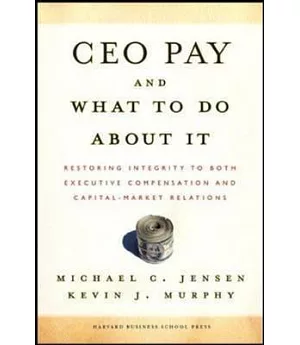 Ceo Pay And What to Do About It: Restoring Integrity to Both Executive Compensation And Capital-market Relations