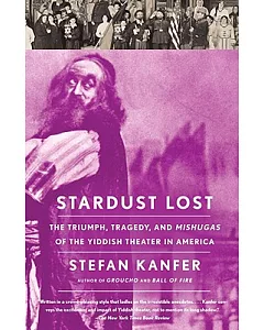 Stardust Lost: The Triumph, Tragedy, and Meshugas of the Yiddish Theater in America