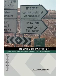 In Spite of Partition: Jews, Arabs, and the Limits of Separatist Imagination