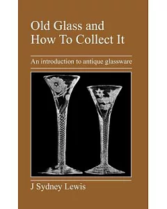 Old Glass and How to Collect It: An Introduction to Antique Glassware