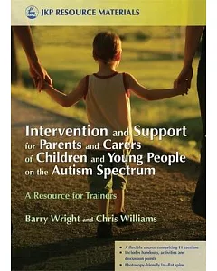 Intervention and Support for Parents and Carers of Children and Young People in the Autistic Spectrum: A Resource for Trainers