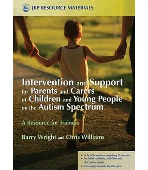 Intervention and Support for Parents and Carers of Children and Young People in the Autistic Spectrum: A Resource for Trainers