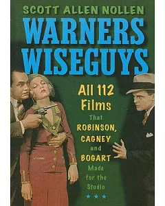 Warners Wiseguys: All 112 Films That Robinson, Cagney and Bogart Made for the Studio