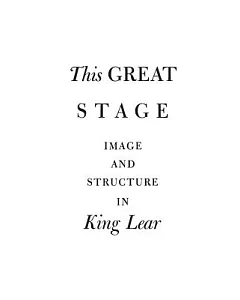 This Great Stage: Image and Structure in King Lear