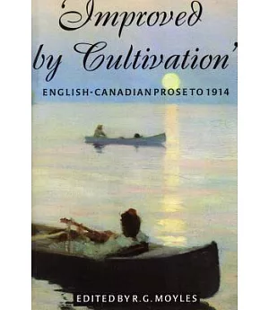 Improved by Cultivation: An Anthology of English-Canadian Prose to 1914